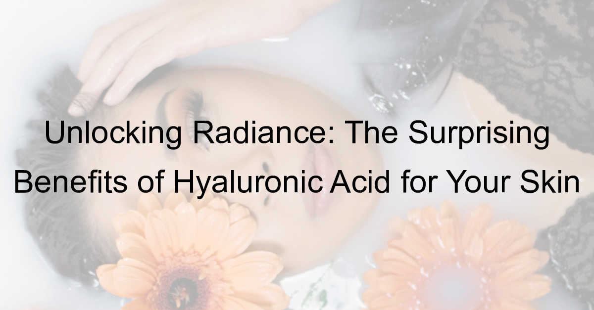 The Surprising Benefits of Hyaluronic Acid for Your Skin